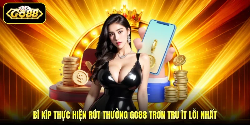 Bí kíp thực hiện rút thưởng GO88 trơn tru ít lỗi nhất