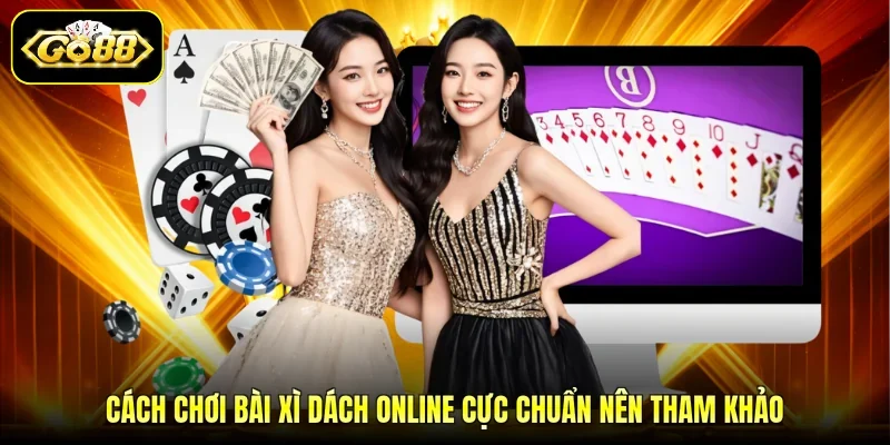 Cách chơi bài xì dách online cực chuẩn nên tham khảo