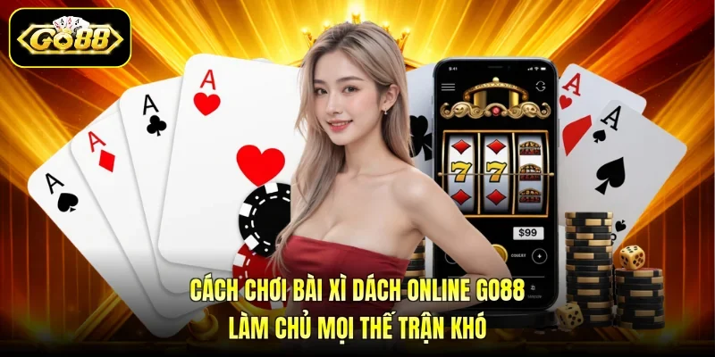 Cách Chơi Bài Xì Dách Online  GO88 Làm Chủ Mọi Thế Trận Khó