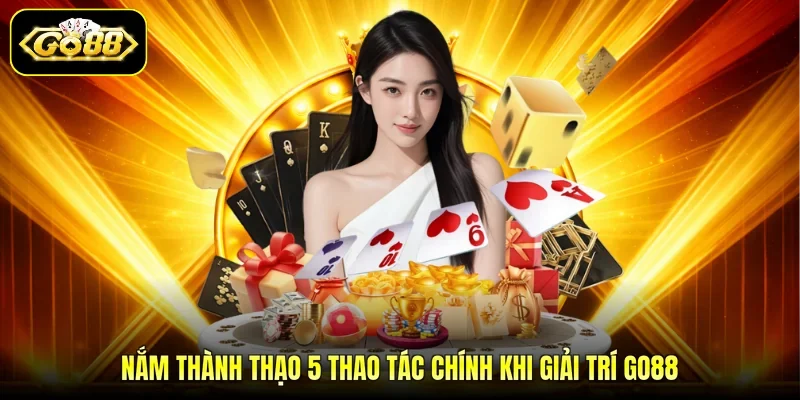 Nắm thành thạo 5 thao tác chính khi giải trí GO88