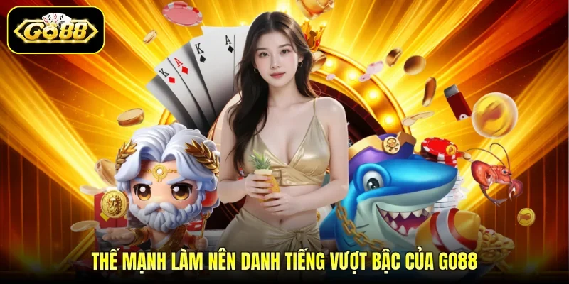 Thế mạnh làm nên danh tiếng vượt bậc của GO88