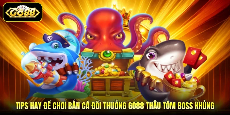 Tips hay để chơi bắn cá đổi thưởng GO88 thâu tóm boss khủng