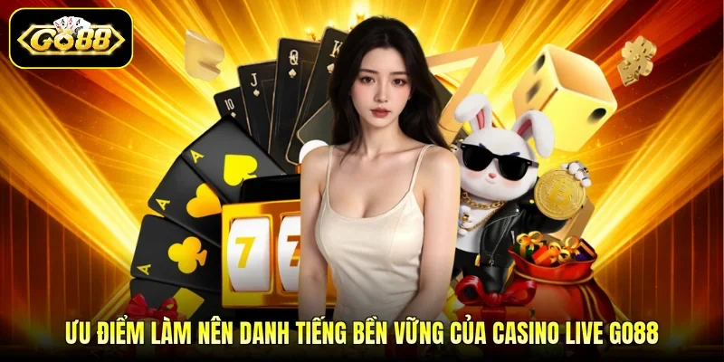 Ưu điểm làm nên danh tiếng bền vững của casino live GO88