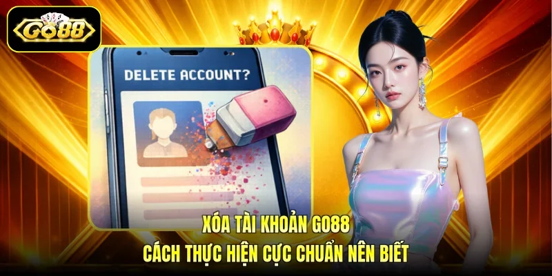 Xóa Tài Khoản GO88 - Cách Thực Hiện Cực Chuẩn Nên Biết